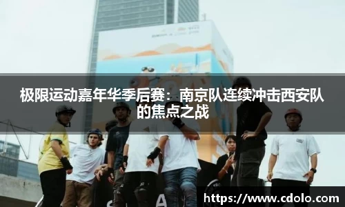 极限运动嘉年华季后赛：南京队连续冲击西安队的焦点之战