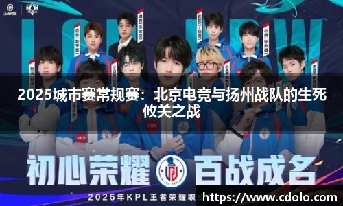 2025城市赛常规赛：北京电竞与扬州战队的生死攸关之战